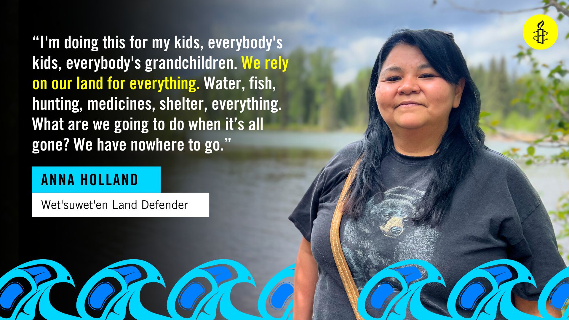 Anna Holland, Wet'suwet'en Land Defender quote: "I'm doing this for my kids, everybody's kids, everybody's grandchildren. We rely on our land for everything. Water, fish, hunting, medicines, shelter, everything. What are we going to do when it's all gone? We have nowhere to go."