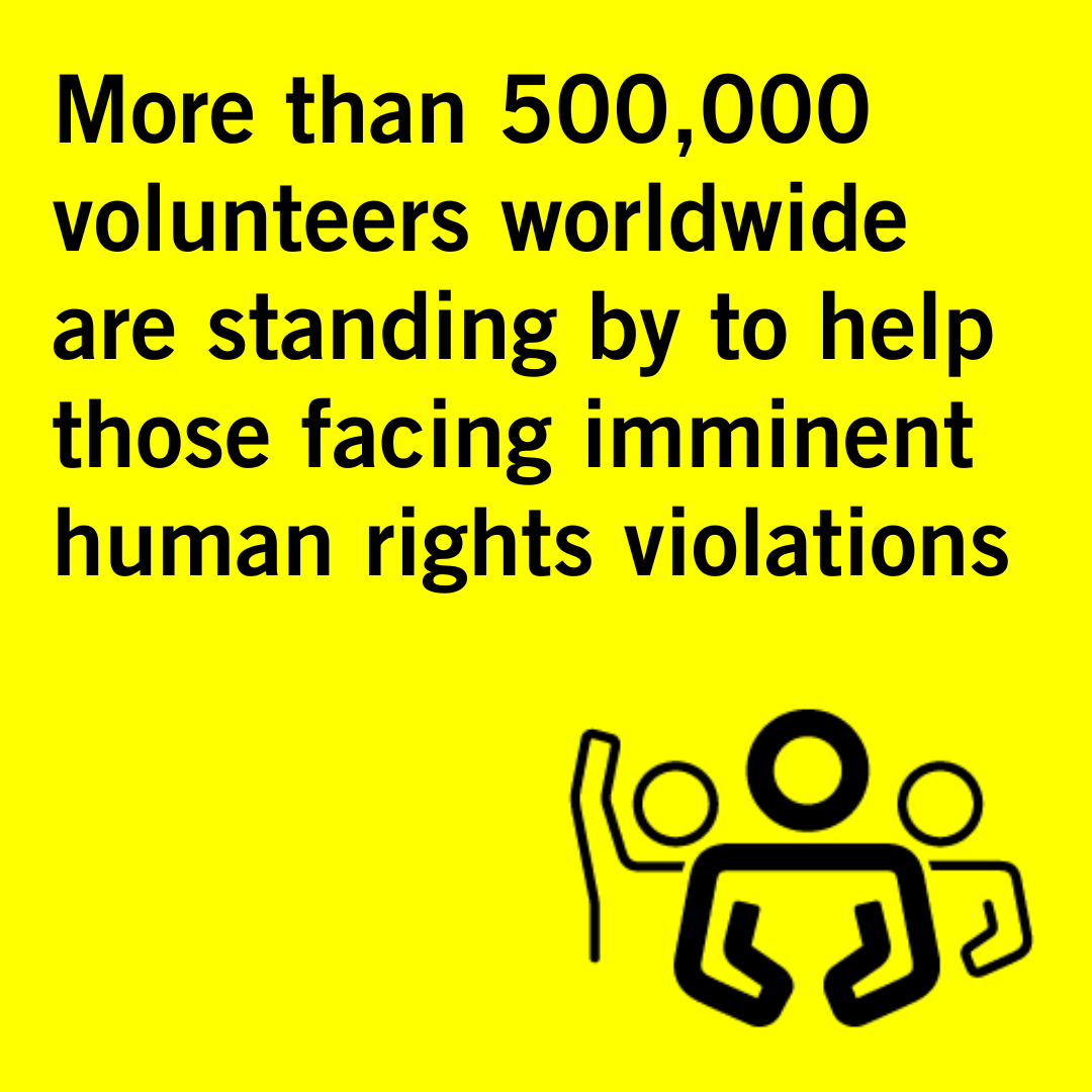 - More than 500,000 volunteers worldwide are standing by to help those facing imminent human rights violations